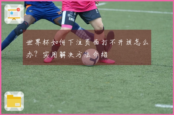 世界杯如何下注页面打不开该怎么办？实用解决方法介绍